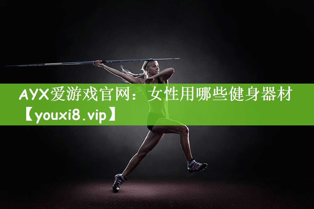 AYX爱游戏官网：女性用哪些健身器材