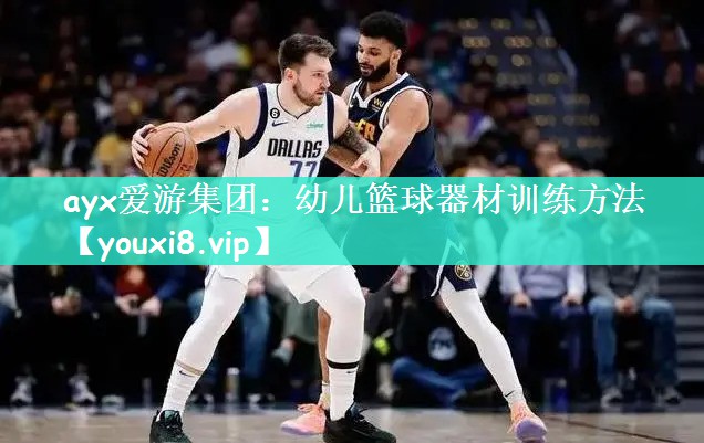 ayx爱游集团：幼儿篮球器材训练方法