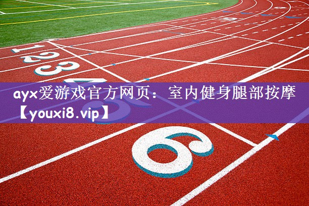 ayx爱游戏官方网页：室内健身腿部按摩