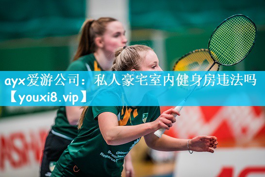ayx爱游公司：私人豪宅室内健身房违法吗