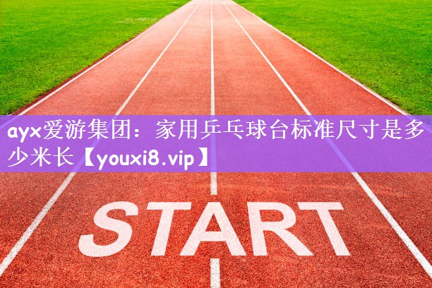 ayx爱游集团：家用乒乓球台标准尺寸是多少米长