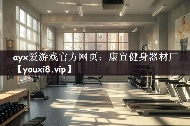 ayx爱游戏官方网页：康宜健身器材厂