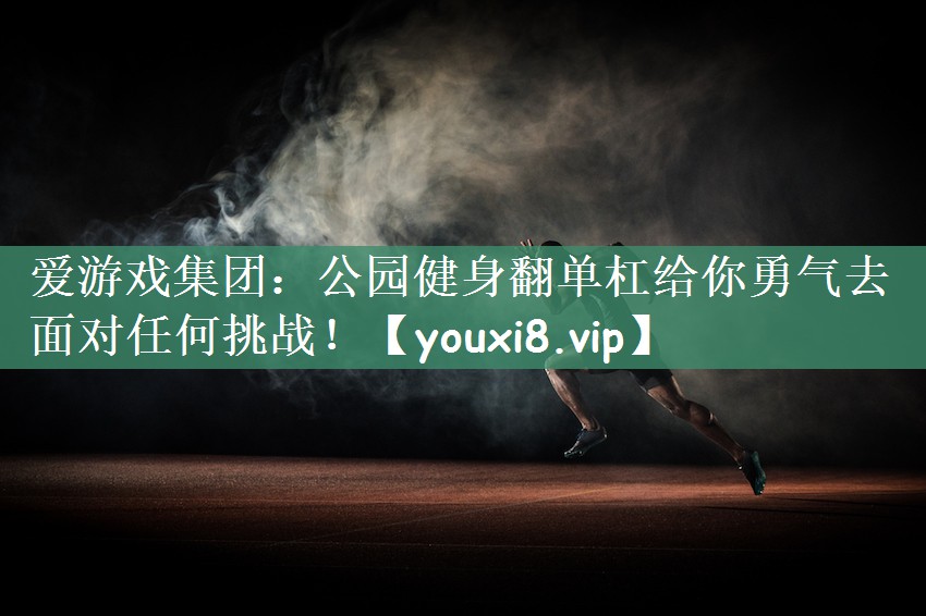 爱游戏集团：公园健身翻单杠给你勇气去面对任何挑战！