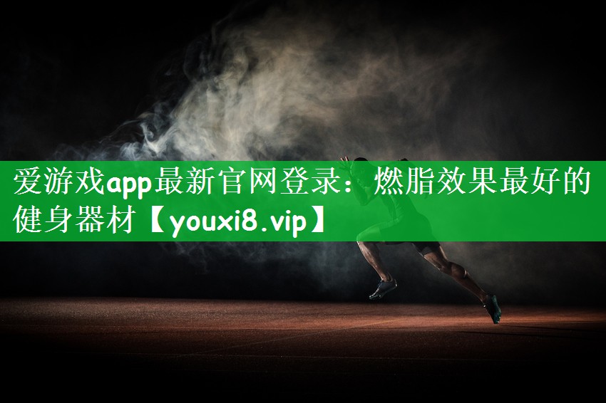 爱游戏app最新官网登录：燃脂效果最好的健身器材