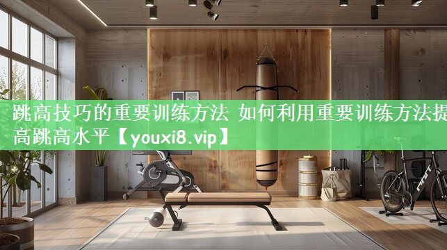 跳高技巧的重要训练方法 如何利用重要训练方法提高跳高水平