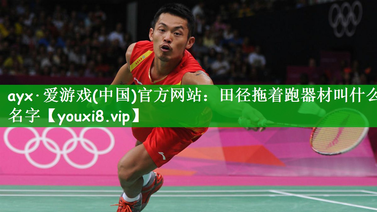 ayx·爱游戏(中国)官方网站：田径拖着跑器材叫什么名字