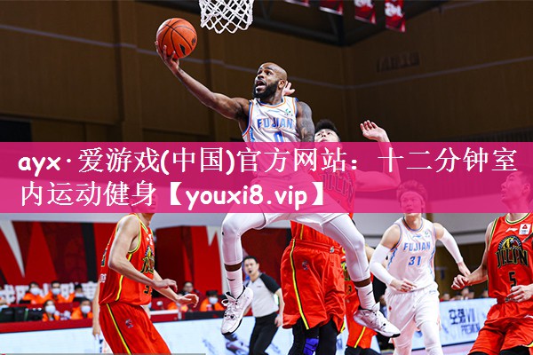 ayx·爱游戏(中国)官方网站：十二分钟室内运动健身
