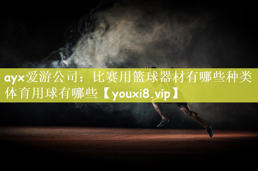 ayx爱游公司：比赛用篮球器材有哪些种类体育用球有哪些