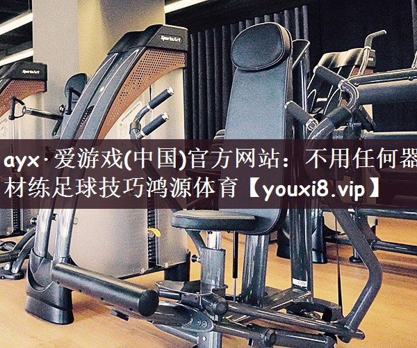 ayx·爱游戏(中国)官方网站：不用任何器材练足球技巧鸿源体育