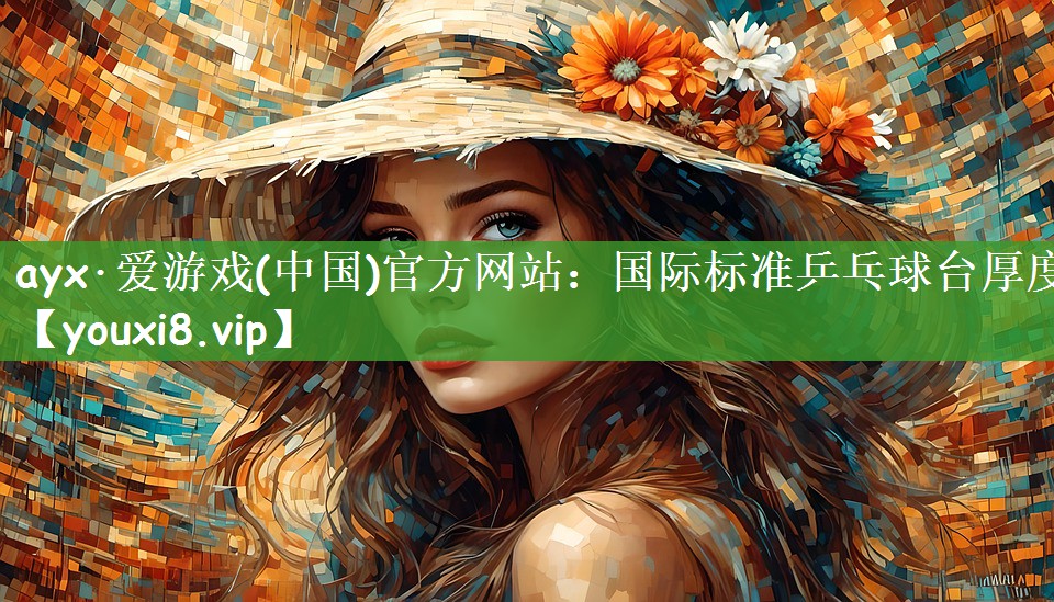 ayx·爱游戏(中国)官方网站：国际标准乒乓球台厚度