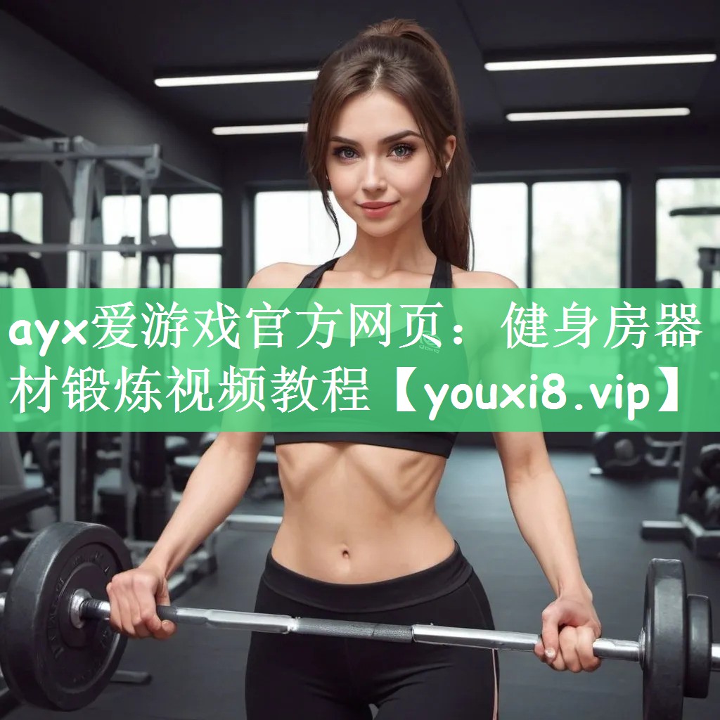 ayx爱游戏官方网页：健身房器材锻炼视频教程