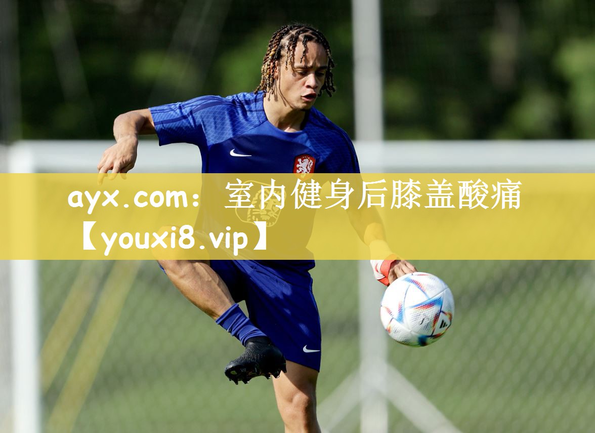 ayx.com：室内健身后膝盖酸痛