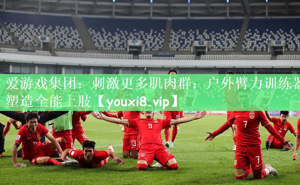 爱游戏集团：刺激更多肌肉群：户外臂力训练器塑造全能上肢