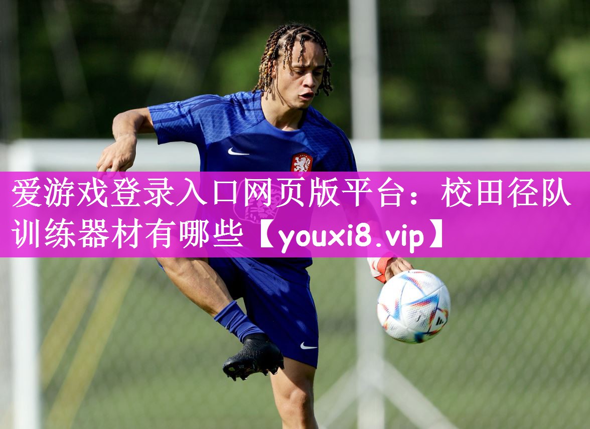 爱游戏登录入口网页版平台：校田径队训练器材有哪些