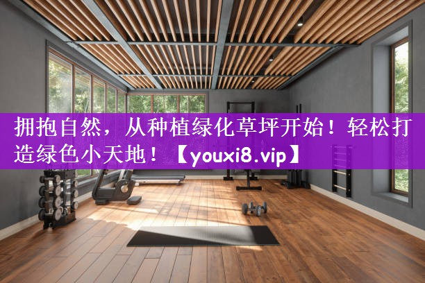 拥抱自然，从种植绿化草坪开始！轻松打造绿色小天地！