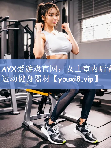 AYX爱游戏官网：女士室内后背运动健身器材