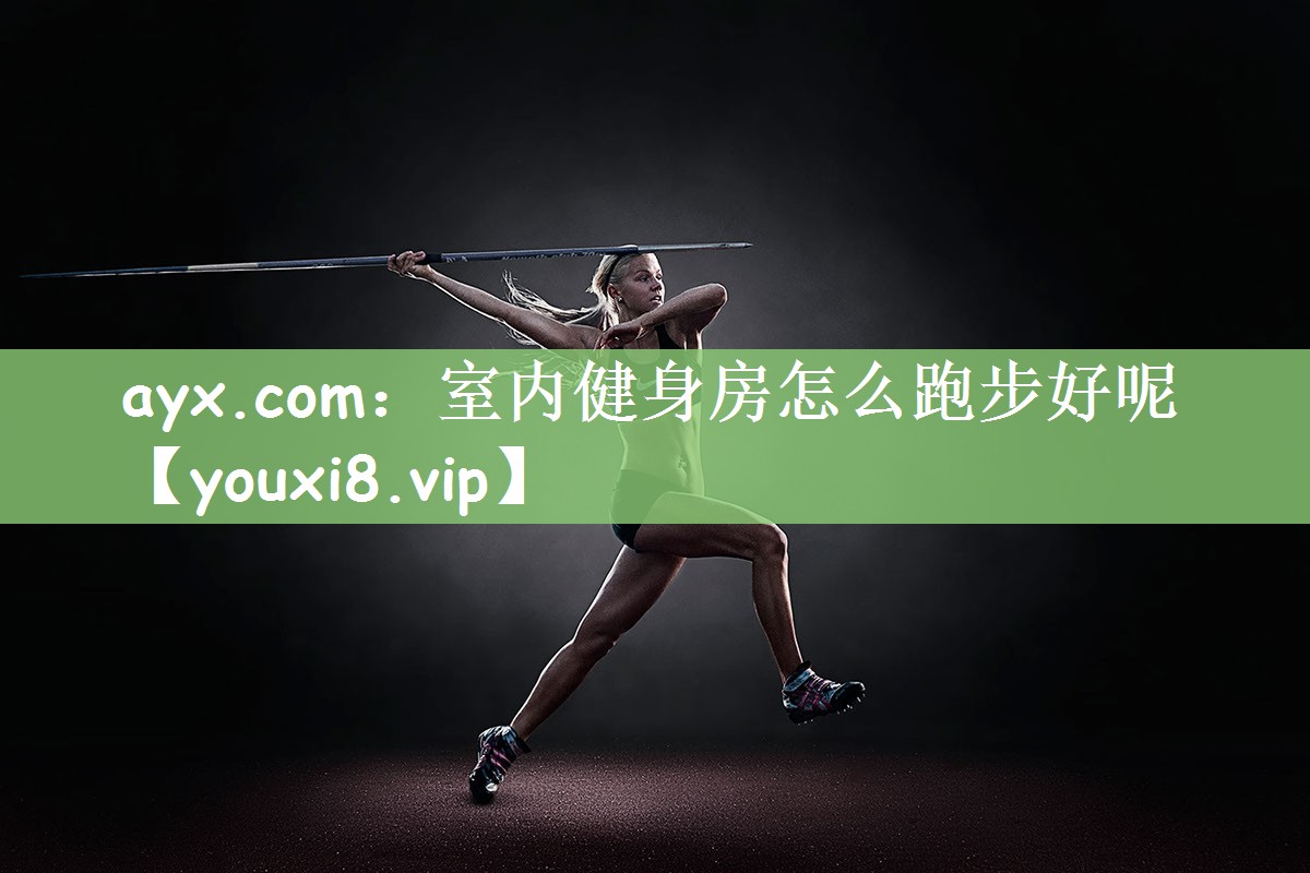 ayx.com：室内健身房怎么跑步好呢