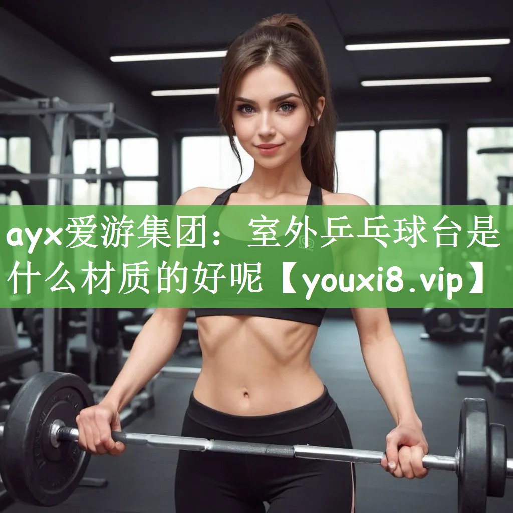 ayx爱游集团：室外乒乓球台是什么材质的好呢