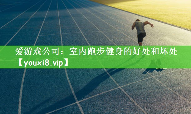 爱游戏公司：室内跑步健身的好处和坏处