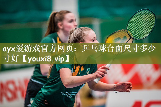 ayx爱游戏官方网页：乒乓球台面尺寸多少寸好