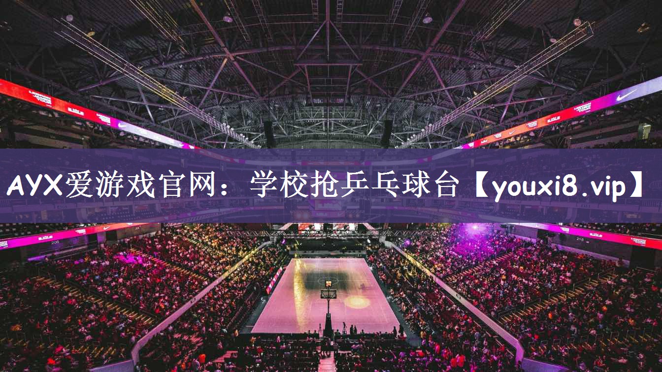 AYX爱游戏官网：学校抢乒乓球台