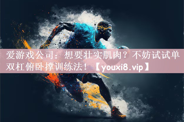 爱游戏公司：想要壮实肌肉？不妨试试单双杠俯卧撑训练法！