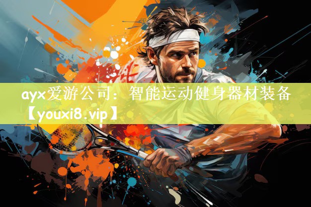 ayx爱游公司：智能运动健身器材装备