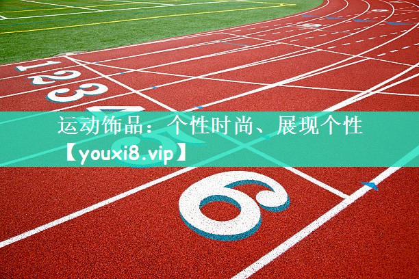 运动饰品：个性时尚、展现个性