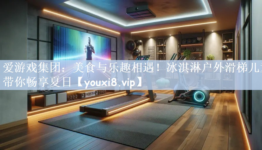 爱游戏集团：美食与乐趣相遇！冰淇淋户外滑梯儿童带你畅享夏日