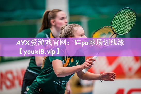 AYX爱游戏官网：硅pu球场划线漆