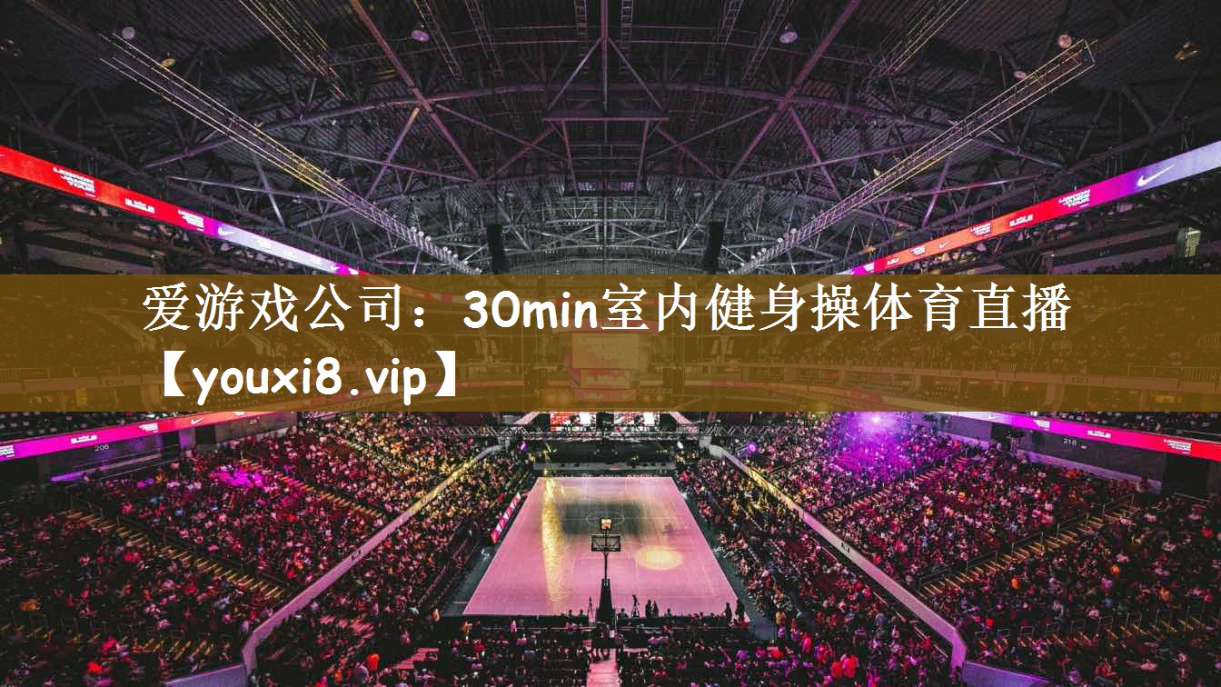 爱游戏公司：30min室内健身操体育直播