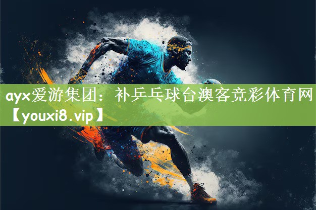 ayx爱游集团：补乒乓球台澳客竞彩体育网