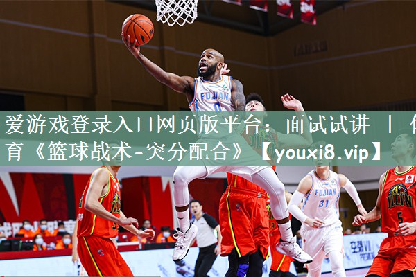 爱游戏登录入口网页版平台：面试试讲 ｜ 体育《篮球战术-突分配合》