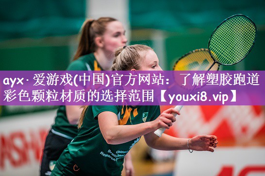 ayx·爱游戏(中国)官方网站：了解塑胶跑道彩色颗粒材质的选择范围