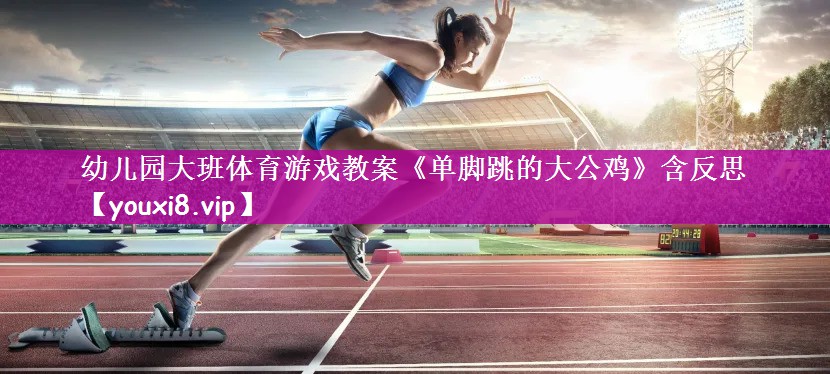 幼儿园大班体育游戏教案《单脚跳的大公鸡》含反思