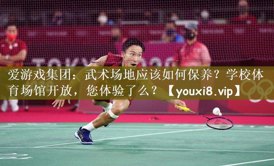 爱游戏集团：武术场地应该如何保养？学校体育场馆开放，您体验了么？