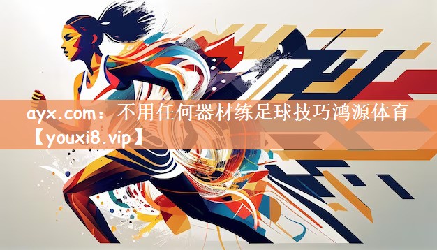 ayx.com：不用任何器材练足球技巧鸿源体育