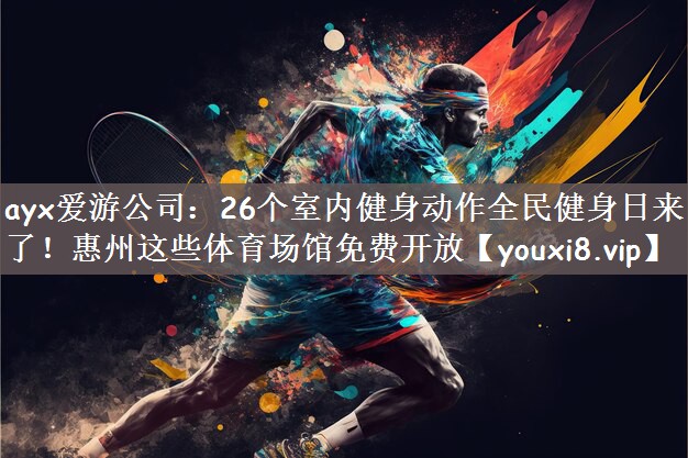 ayx爱游公司：26个室内健身动作全民健身日来了！惠州这些体育场馆免费开放