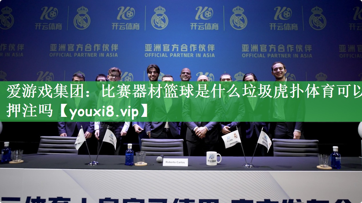 爱游戏集团：比赛器材篮球是什么垃圾虎扑体育可以押注吗