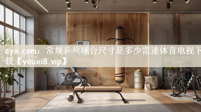 ayx.com：常规乒乓球台尺寸是多少雷速体育电视下载