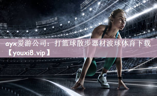ayx爱游公司：打篮球散步器材波球体育下载