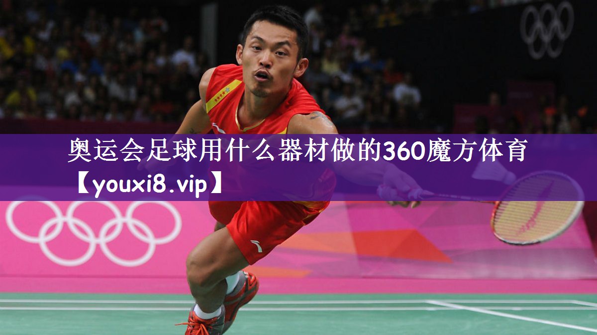 奥运会足球用什么器材做的360魔方体育
