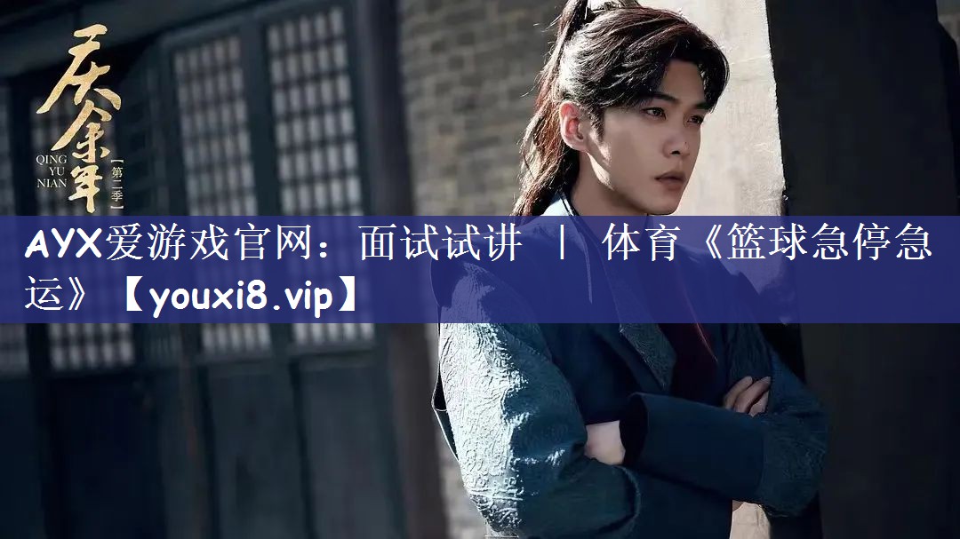 AYX爱游戏官网：面试试讲 ｜ 体育《篮球急停急运》