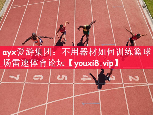 ayx爱游集团：不用器材如何训练篮球场雷速体育论坛