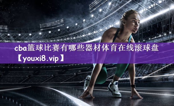 cba篮球比赛有哪些器材体育在线滚球盘