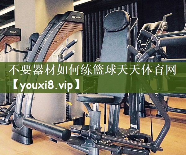 不要器材如何练篮球天天体育网