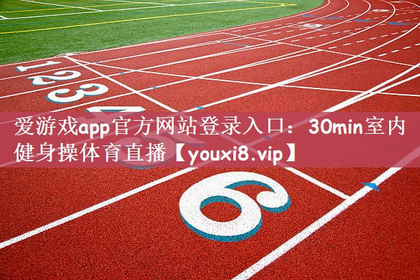 爱游戏app官方网站登录入口：30min室内健身操体育直播