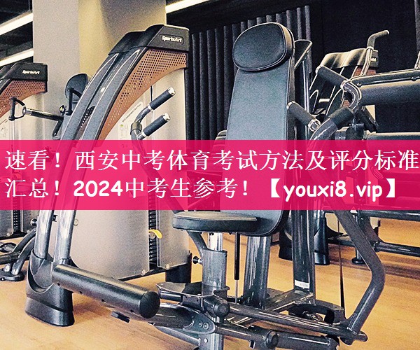 速看！西安中考体育考试方法及评分标准汇总！2024中考生参考！