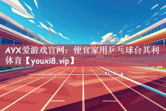 AYX爱游戏官网：便宜家用乒乓球台其利体育