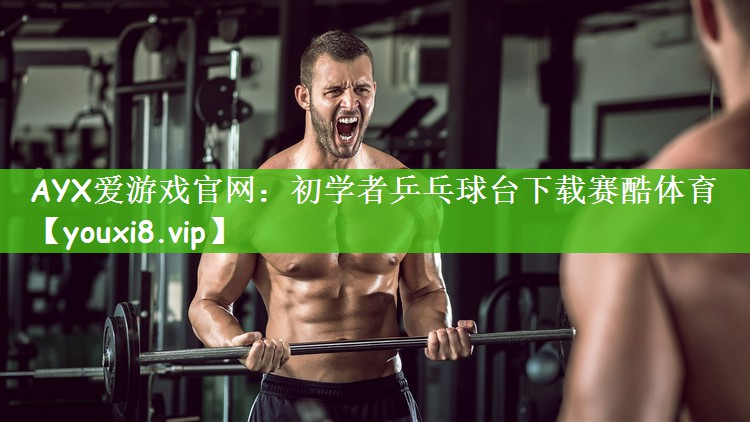 AYX爱游戏官网：初学者乒乓球台下载赛酷体育